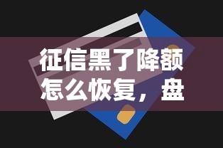 征信黑了降额怎么恢复，盘点五个2025最新有什么好的贷款平台