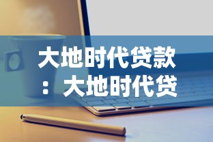 大地时代贷款：大地时代贷款产品有哪些申请条件