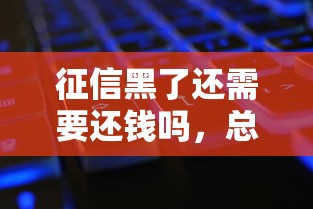 征信黑了还需要还钱吗，总结五个2025最新贷款平台最容易贷
