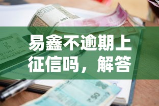 易鑫不逾期上征信吗，解答五家2025最新借款平台贷款快
