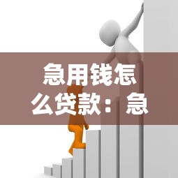 急用钱怎么贷款：急需资金如何快速申请贷款