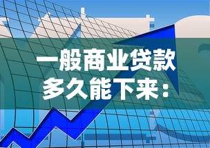 一般商业贷款多久能下来：商业贷款审批周期几天能完成
