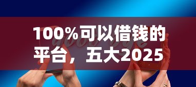 100%可以借钱的平台，五大2025最新这两天能下款的软件