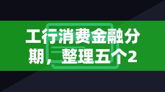 工行消费金融分期，整理五个2025最新网贷平台靠谱