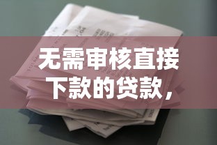 无需审核直接下款的贷款，整合5个2025最新有借款平台可以借钱