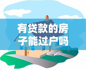 有贷款的房子能过户吗：贷款未还清如何办理房产过户