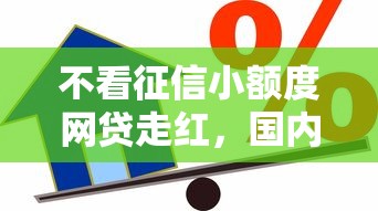 不看征信小额度网贷走红，国内五大2025最新能借到钱的借款平台