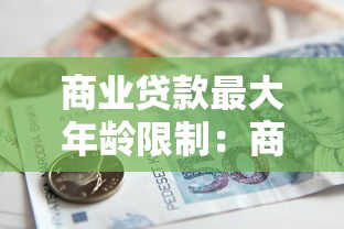 商业贷款最大年龄限制：商业贷款年龄上限能到多少岁