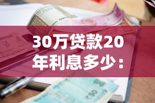 30万贷款20年利息多少：30万贷20年总利息要还多少