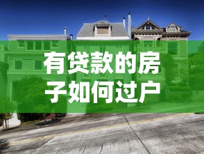 有贷款的房子如何过户：贷款未清房产如何办理过户手续