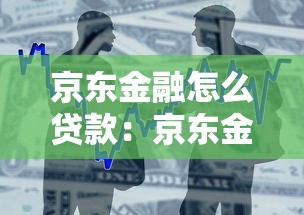 京东金融怎么贷款：京东金融借款申请流程是什么