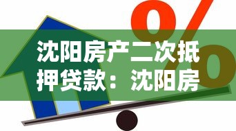 沈阳房产二次抵押贷款：沈阳房产二次押贷有哪些条件限制