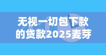 无视一切包下款的贷款2025麦芽贷，总结五个2025最新晚上也能秒下款的口子