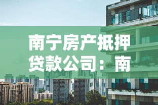 南宁房产抵押贷款公司：南宁哪些机构能做房屋抵押贷款