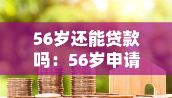 56岁还能贷款吗：56岁申请房贷有哪些限制条件