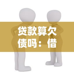贷款算欠债吗：借贷行为是否构成债务关系