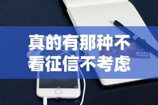 真的有那种不看征信不考虑芝麻分的手机贷款吗，例举5个2025最新什么贷款平台额度高