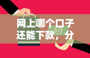 网上哪个口子还能下款，分析五个2025最新平台贷款快
