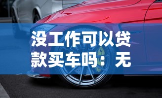 没工作可以贷款买车吗：无业人员能否办理汽车贷款