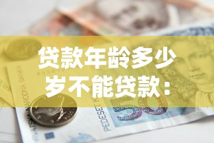 贷款年龄多少岁不能贷款：银行贷款年龄上限是多少