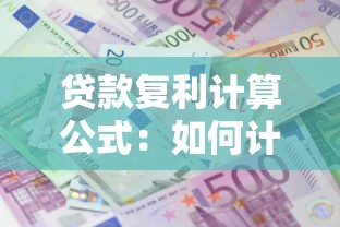 贷款复利计算公式：如何计算贷款复利的利息金额