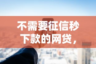 不需要征信秒下款的网贷，国内五大2025最新不看评估的正规的借贷平台