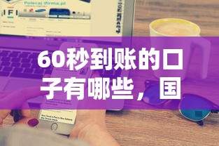 60秒到账的口子有哪些，国内五大2025最新借钱易通过的平台