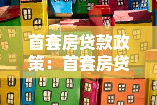 首套房贷款政策：首套房贷款能享受哪些优惠