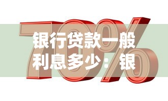 银行贷款一般利息多少：银行贷款利率通常是多少