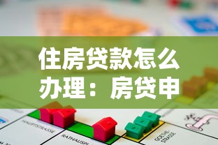 住房贷款怎么办理：房贷申请全流程及条件指南