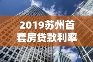 2019苏州首套房贷款利率：2019年苏州首套房贷利率是多少