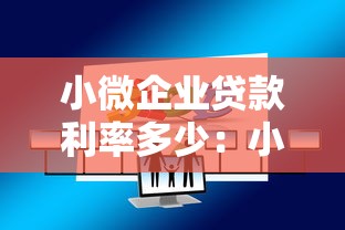 小微企业贷款利率多少：小微企业贷款年利率范围是多少？