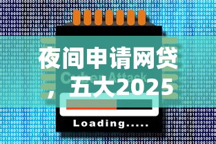 夜间申请网贷，五大2025最新靠谱的网贷平台