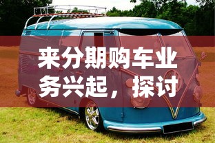来分期购车业务兴起，探讨五款2025最新黑花户下款口子