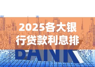 2025各大银行贷款利息排行表，整理五个2025最新网贷利息最低的平台
