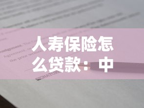 人寿保险怎么贷款：中国人寿保单借款如何申请办理