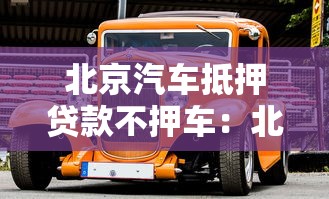 北京汽车抵押贷款不押车：北京如何办理不押车的汽车贷款