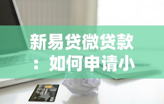 新易贷微贷款：如何申请小额信用贷款产品