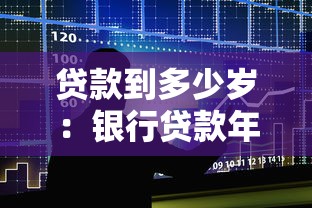 贷款到多少岁：银行贷款年龄上限是多少