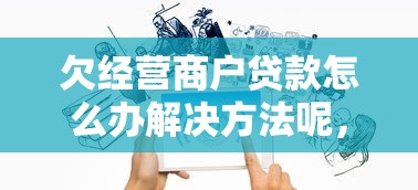 欠经营商户贷款怎么办解决方法呢，省内五个2025最新天津贷款平台