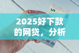 2025好下款的网贷，分析五个2025最新平安网贷平台