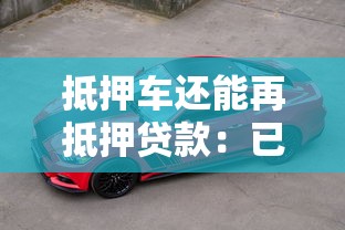 抵押车还能再抵押贷款：已抵押车辆可否二次申请贷款