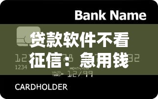 贷款软件不看征信：急用钱哪些贷款无视信用记录