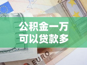 公积金一万可以贷款多少钱：公积金余额1万能申请多少贷款
