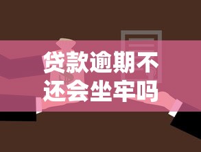 贷款逾期不还会坐牢吗：贷款逾期不还会被判刑吗