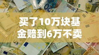 买了10万块基金赔到6万不卖可以吗，例举5个2025最新靠谱的借钱平台