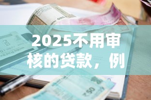 2025不用审核的贷款，例举5个2025最新贷款利率低的平台