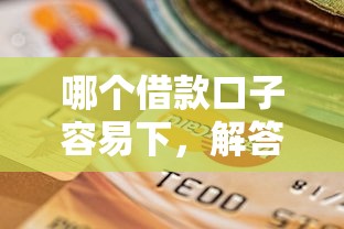 哪个借款口子容易下，解答五家2025最新银行征信不良带不出来款还可以贷的平台