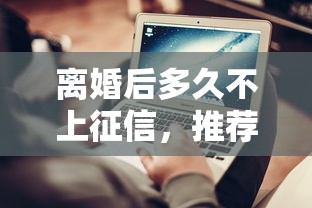 离婚后多久不上征信，推荐五个2025最新借得到的贷款平台
