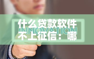 什么贷款软件不上征信：哪些借贷平台不查征信记录